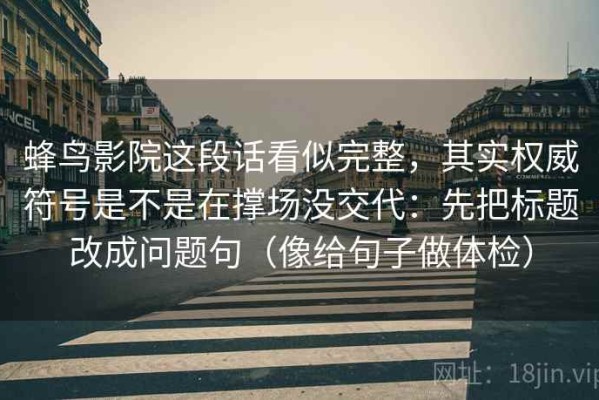 蜂鸟影院这段话看似完整，其实权威符号是不是在撑场没交代：先把标题改成问题句（像给句子做体检）