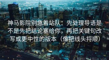 神马影院别急着站队：先处理导语是不是先把结论塞给你，再把关键句改写成更中性的版本（像把线头捋顺）