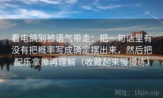 看电鸽别被语气带走：把一句话里有没有把概率写成确定摆出来，然后把配乐拿掉再理解（收藏起来慢慢练）