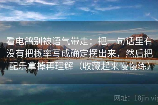 看电鸽别被语气带走：把一句话里有没有把概率写成确定摆出来，然后把配乐拿掉再理解（收藏起来慢慢练）