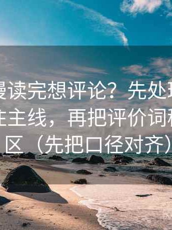 风车动漫读完想评论？先处理细节有没有遮住主线，再把评价词移到评论区（先把口径对齐）
